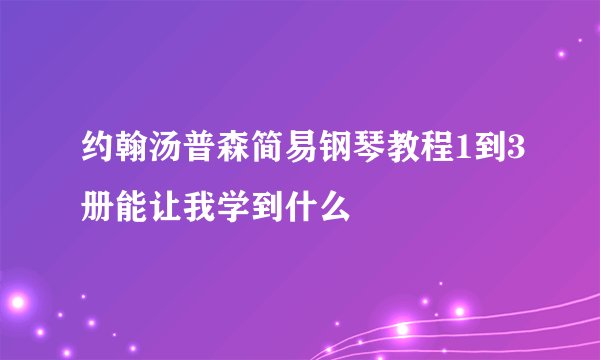 约翰汤普森简易钢琴教程1到3册能让我学到什么