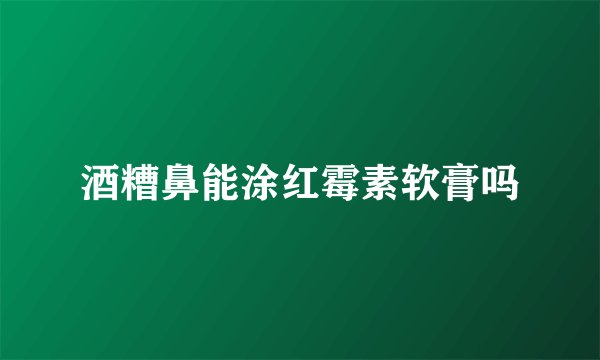 酒糟鼻能涂红霉素软膏吗