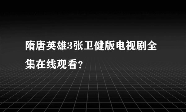 隋唐英雄3张卫健版电视剧全集在线观看？