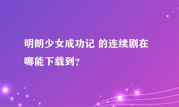 明朗少女成功记 的连续剧在哪能下载到？