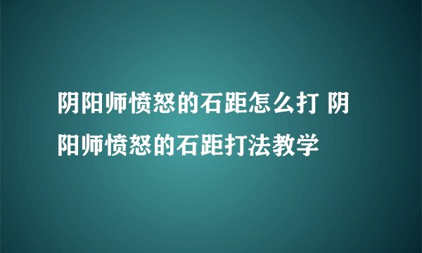 阴阳师愤怒的石距怎么打 阴阳师愤怒的石距打法教学