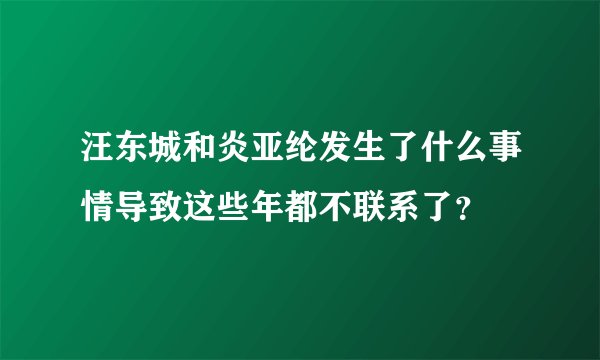 汪东城和炎亚纶发生了什么事情导致这些年都不联系了？