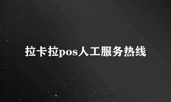 拉卡拉pos人工服务热线
