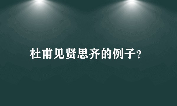 杜甫见贤思齐的例子？