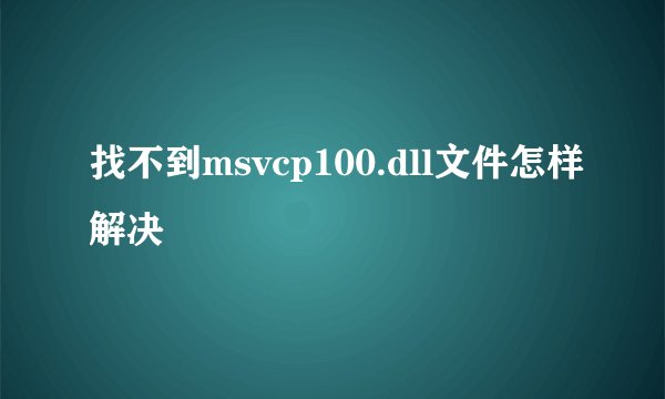 找不到msvcp100.dll文件怎样解决
