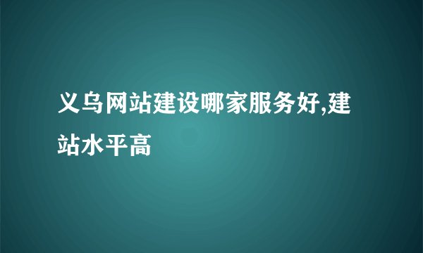 义乌网站建设哪家服务好,建站水平高