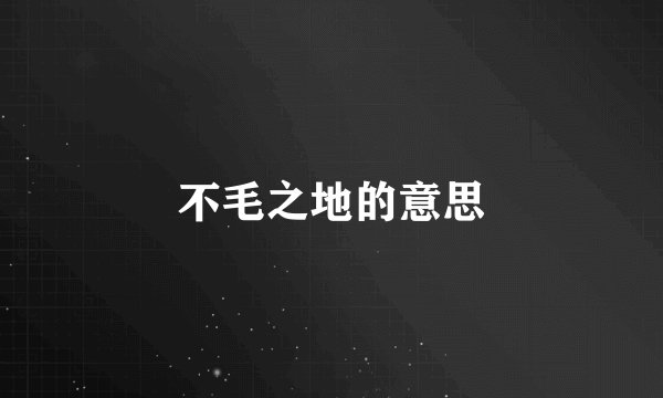 不毛之地的意思