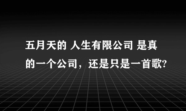 五月天的 人生有限公司 是真的一个公司，还是只是一首歌?