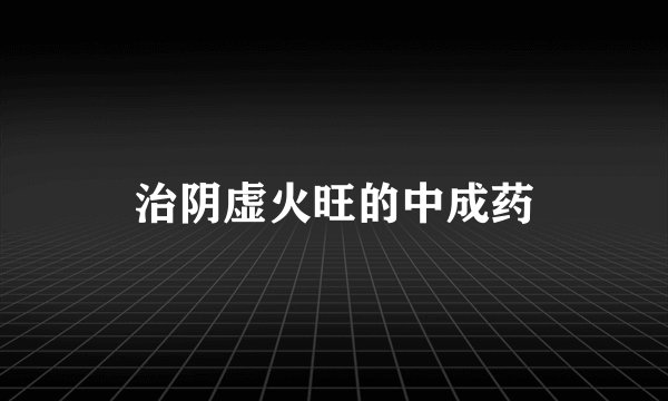 治阴虚火旺的中成药