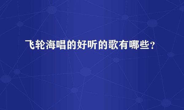 飞轮海唱的好听的歌有哪些？