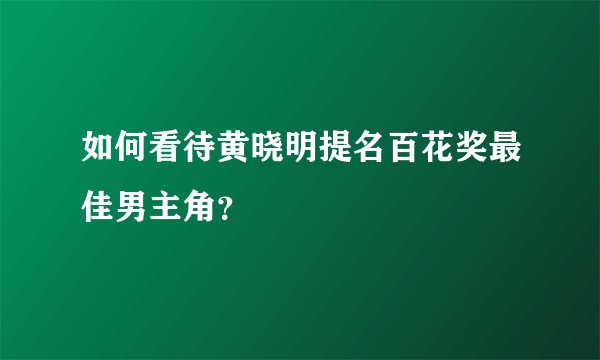 如何看待黄晓明提名百花奖最佳男主角？