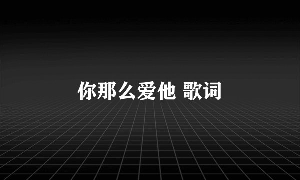 你那么爱他 歌词