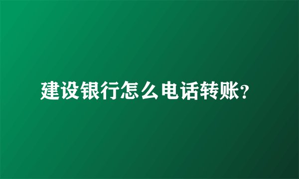 建设银行怎么电话转账？
