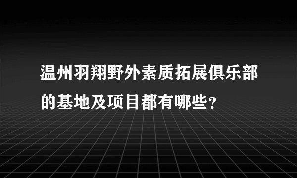 温州羽翔野外素质拓展俱乐部的基地及项目都有哪些？