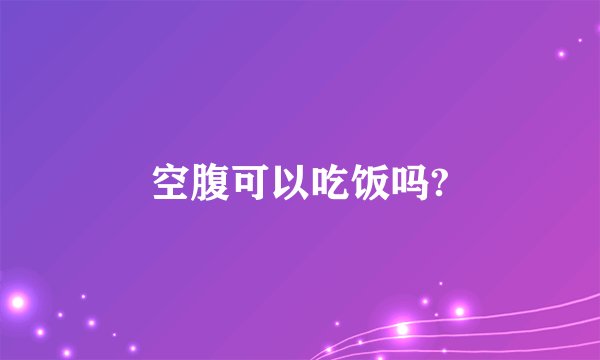 空腹可以吃饭吗?