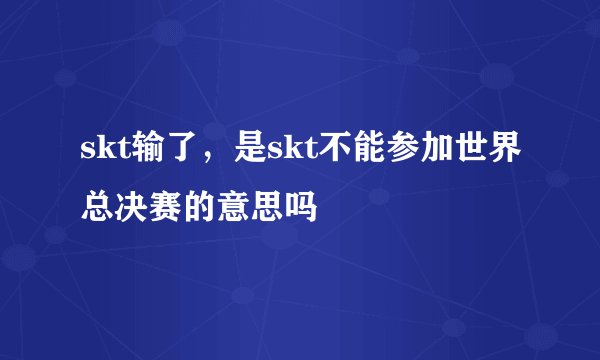 skt输了，是skt不能参加世界总决赛的意思吗