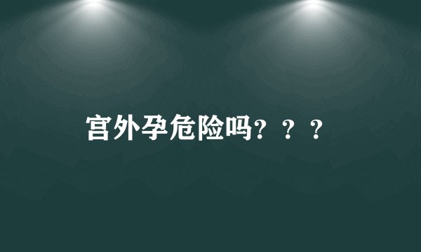 宫外孕危险吗？？？