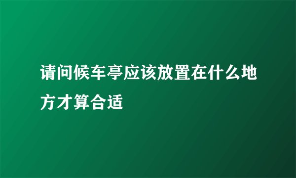 请问候车亭应该放置在什么地方才算合适