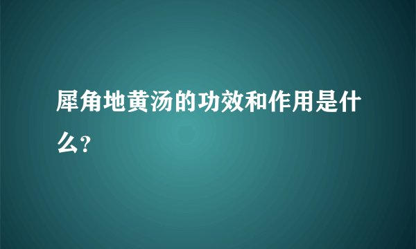 犀角地黄汤的功效和作用是什么？