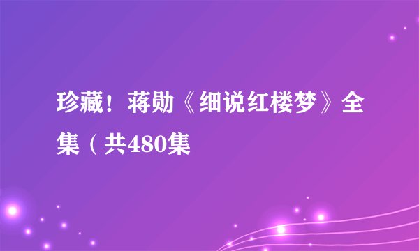珍藏！蒋勋《细说红楼梦》全集（共480集