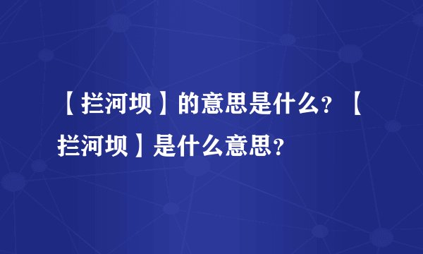 【拦河坝】的意思是什么？【拦河坝】是什么意思？