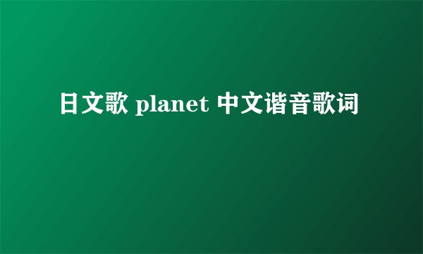 日文歌 planet 中文谐音歌词