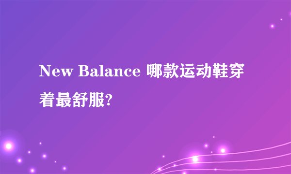 New Balance 哪款运动鞋穿着最舒服?