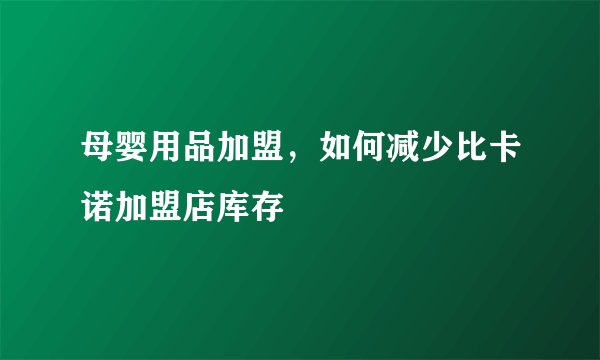 母婴用品加盟，如何减少比卡诺加盟店库存