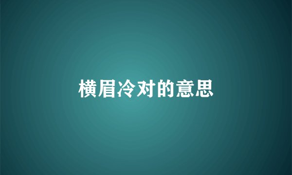 横眉冷对的意思