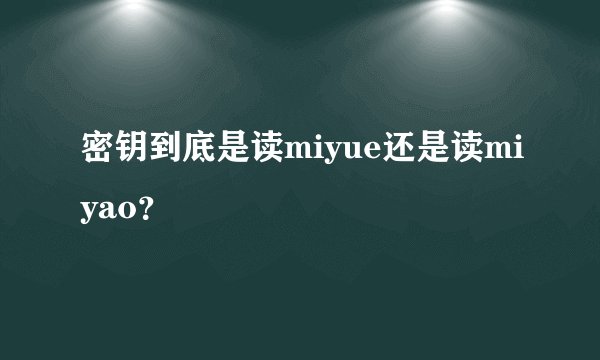 密钥到底是读miyue还是读miyao？