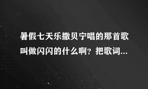 暑假七天乐撒贝宁唱的那首歌叫做闪闪的什么啊？把歌词一起给我