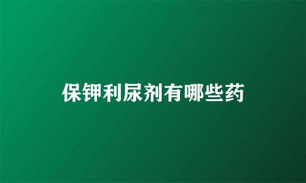 保钾利尿剂有哪些药