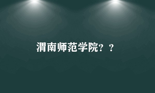 渭南师范学院？？