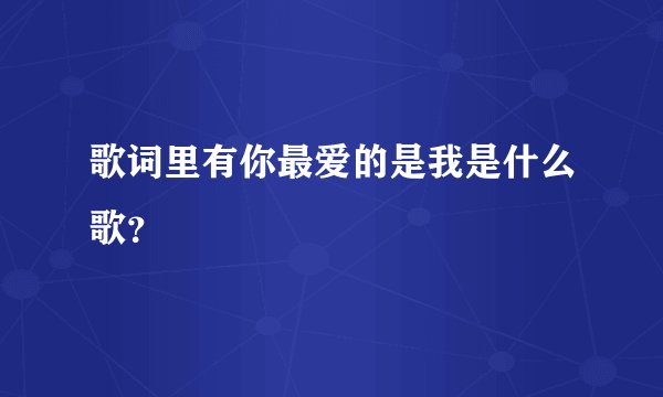 歌词里有你最爱的是我是什么歌？