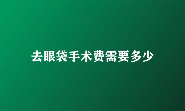 去眼袋手术费需要多少