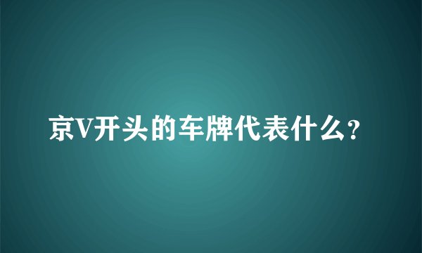 京V开头的车牌代表什么？
