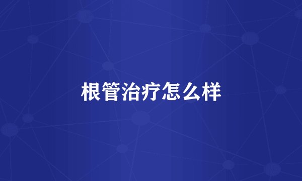 根管治疗怎么样