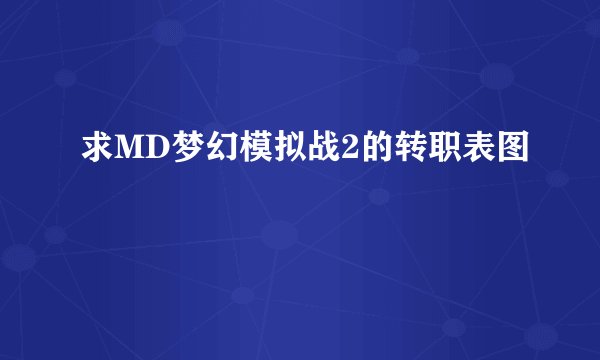求MD梦幻模拟战2的转职表图