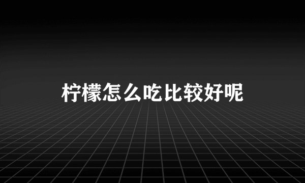 柠檬怎么吃比较好呢