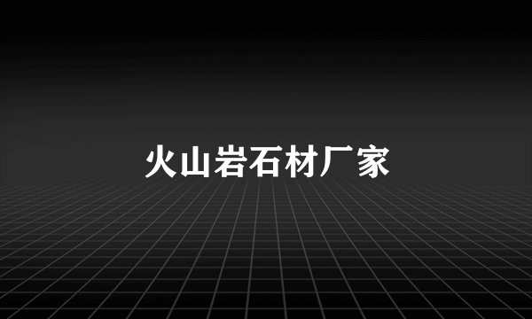 火山岩石材厂家