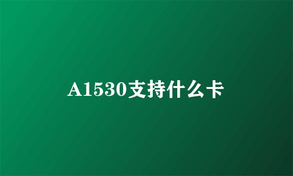 A1530支持什么卡