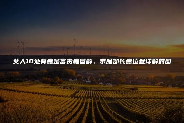 女人10处有痣是富贵痣图解，求脸部长痣位置详解的图