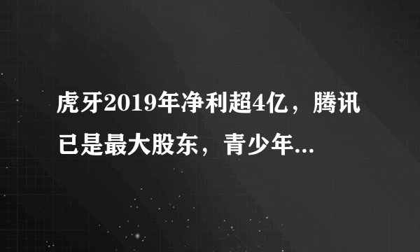 虎牙2019年净利超4亿，腾讯已是最大股东，青少年模式遭质疑