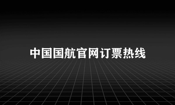 中国国航官网订票热线