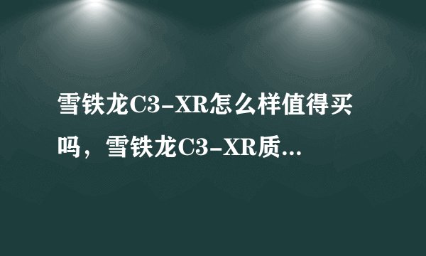 雪铁龙C3-XR怎么样值得买吗，雪铁龙C3-XR质量怎么样值不值得买