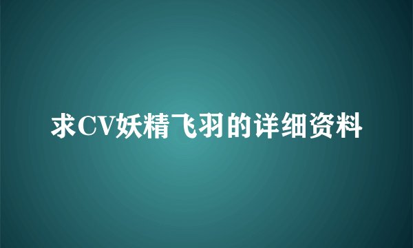 求CV妖精飞羽的详细资料