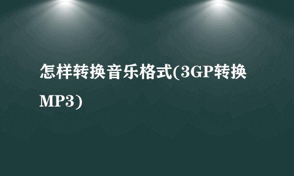 怎样转换音乐格式(3GP转换MP3)