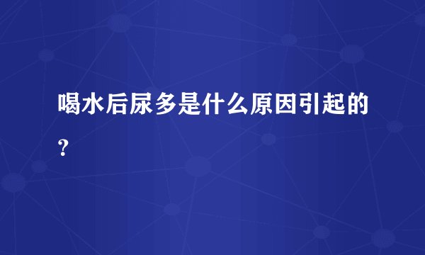 喝水后尿多是什么原因引起的？