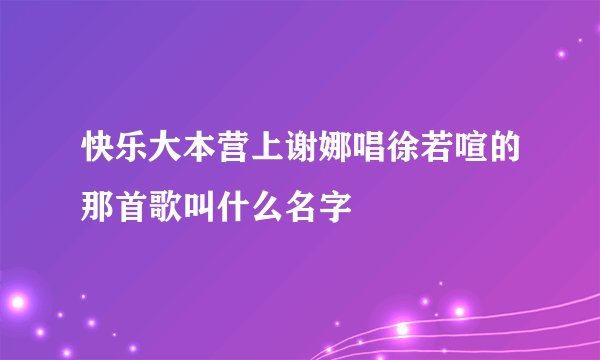 快乐大本营上谢娜唱徐若喧的那首歌叫什么名字