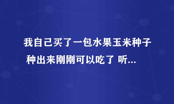 我自己买了一包水果玉米种子 种出来刚刚可以吃了 听说是转基因玉米 不知道能不能吃……